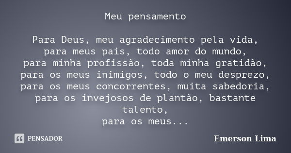 Meu pensamento Para Deus, meu agradecimento pela vida, para meus pais, todo amor do mundo, para minha profissão, toda minha gratidão, para os meus inimigos, tod... Frase de Emerson Lima.