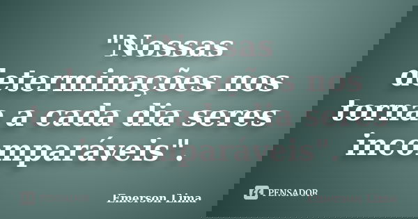 "Nossas determinações nos torna a cada dia seres incomparáveis".... Frase de Emerson Lima.