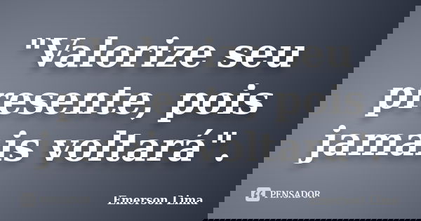 "Valorize seu presente, pois jamais voltará".... Frase de Emerson Lima.