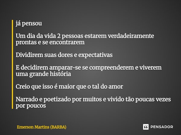 já pensou Um dia da vida 2 pessoas estarem verdadeiramente prontas e se encontrarem Dividirem suas dores e expectativas E decidirem amparar-se se compreenderem... Frase de Emerson Martins (BARBA).