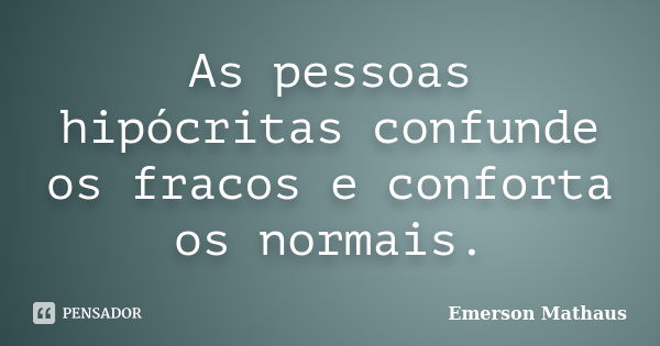 As pessoas hipócritas confunde os fracos e conforta os normais.... Frase de Emerson Mathaus.