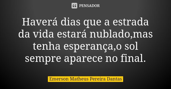 Haverá dias que a estrada da vida estará nublado,mas tenha esperança,o sol sempre aparece no final.... Frase de Emerson Matheus Pereira Dantas.