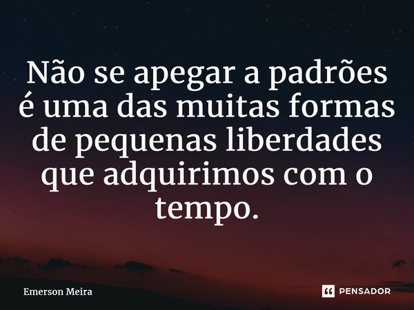 ⁠Não se apegar a padrões é uma das muitas formas de pequenas liberdades que adquirimos com o tempo.... Frase de Emerson Meira.