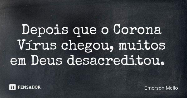 Depois que o Corona Vírus chegou, muitos em Deus desacreditou.... Frase de Emerson Mello.