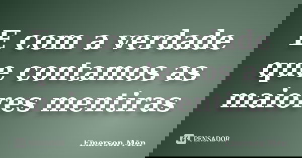 E com a verdade que contamos as maiores mentiras... Frase de Emerson Men.