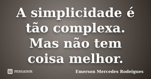 A simplicidade é tão complexa. Mas não tem coisa melhor.... Frase de Emerson Mercedes Rodeigues.