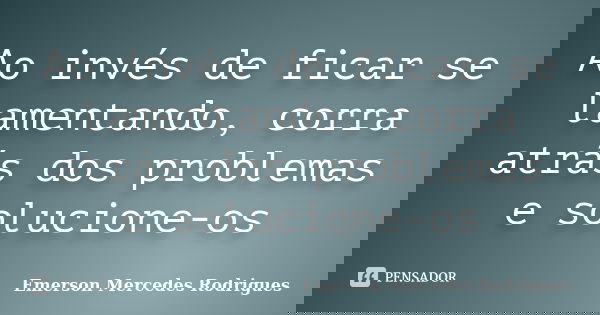 Ao invés de ficar se lamentando, corra atrás dos problemas e solucione-os... Frase de Emerson Mercedes Rodrigues.