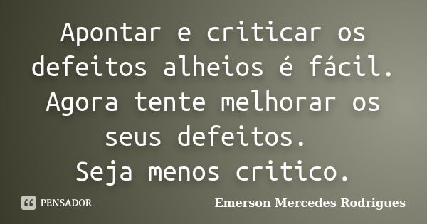 Apontar e criticar os defeitos alheios é fácil. Agora tente melhorar os seus defeitos. Seja menos critico.... Frase de Emerson Mercedes Rodrigues.