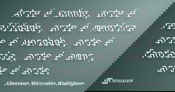 Arte é sonho, arte é realidade, arte é mentira arte é verdade, arte é fantasia, arte é amor, arte é arte.... Frase de Emerson Mercedes Rodrigues.