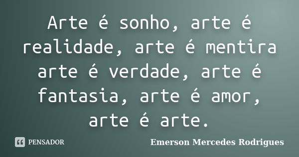 Arte é sonho, arte é realidade, arte é mentira arte é verdade, arte é fantasia, arte é amor, arte é arte.... Frase de Emerson Mercedes Rodrigues.