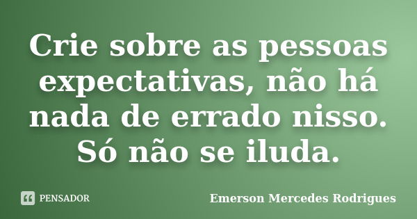 Crie sobre as pessoas expectativas, não há nada de errado nisso. Só não se iluda.... Frase de Emerson Mercedes Rodrigues.