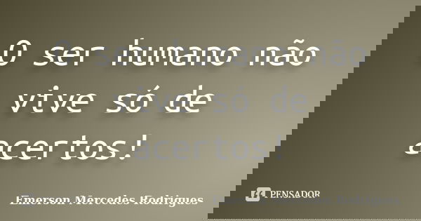 O ser humano não vive só de acertos!... Frase de Emerson Mercedes Rodrigues.