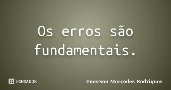 Os erros são fundamentais.... Frase de Emerson Mercedes Rodrigues.