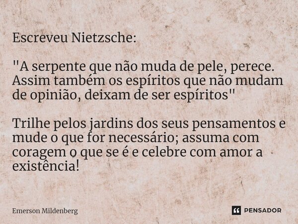 ⁠Escreveu Nietzsche: "A serpente que não muda de pele, perece. Assim também os espíritos que não mudam de opinião, deixam de ser espíritos" Trilhe pel... Frase de Emerson Mildenberg.