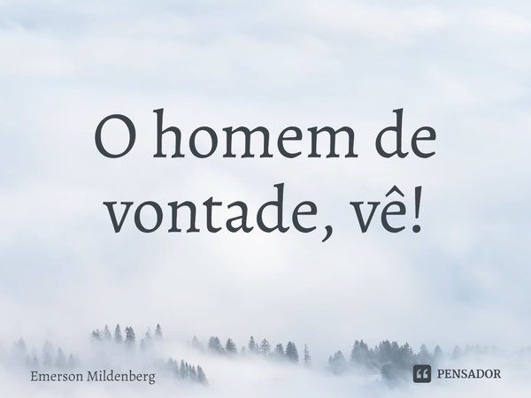 ⁠O homem de vontade, vê!... Frase de Emerson Mildenberg.