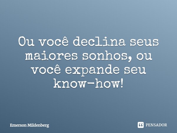 ⁠Ou você declina seus maiores sonhos, ou você expande seu know-how!... Frase de Emerson Mildenberg.