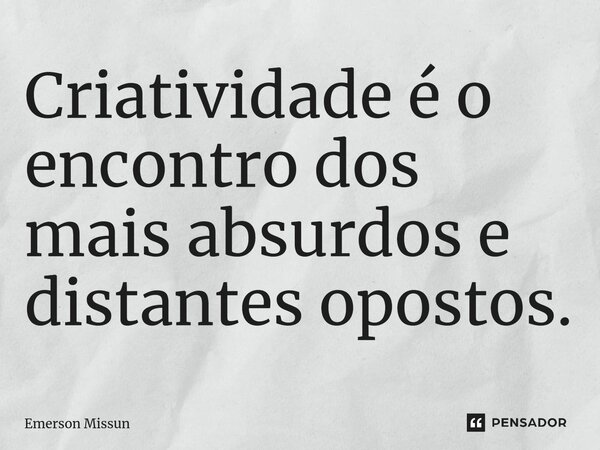 ⁠Criatividade é o encontro dos mais absurdos e distantes opostos.... Frase de Emerson Missun.