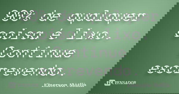 90% de qualquer coisa é lixo. Continue escrevendo.... Frase de Emerson Mollin.
