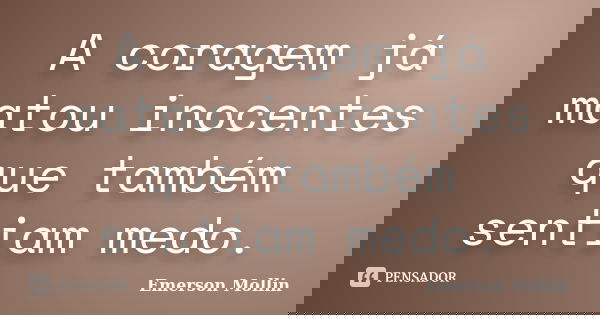 A coragem já matou inocentes que também sentiam medo.... Frase de Emerson Mollin.