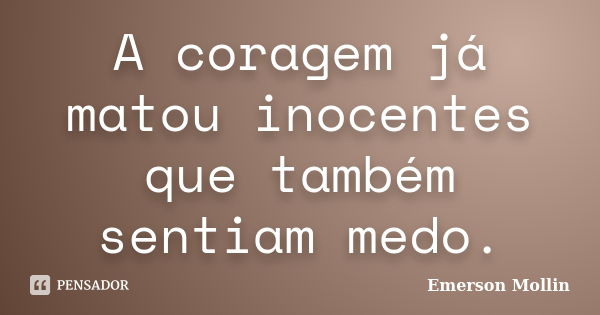 A coragem já matou inocentes que também sentiam medo.... Frase de Emerson Mollin.