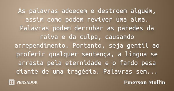 As palavras adoecem e destroem alguém, assim como podem reviver uma alma. Palavras podem derrubar as paredes da raiva e da culpa, causando arrependimento. Porta... Frase de Emerson Mollin.