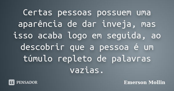 Certas pessoas possuem uma aparência de dar inveja, mas isso acaba logo em seguida, ao descobrir que a pessoa é um túmulo repleto de palavras vazias.... Frase de Emerson Mollin.