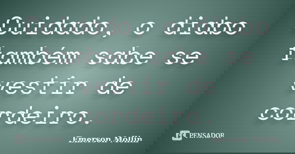 Cuidado, o diabo também sabe se vestir de cordeiro.... Frase de Emerson Mollin.