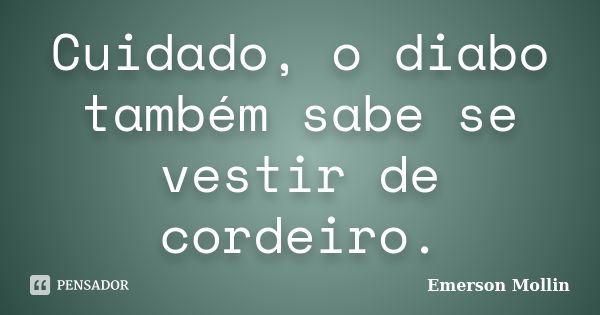 Cuidado, o diabo também sabe se vestir de cordeiro.... Frase de Emerson Mollin.