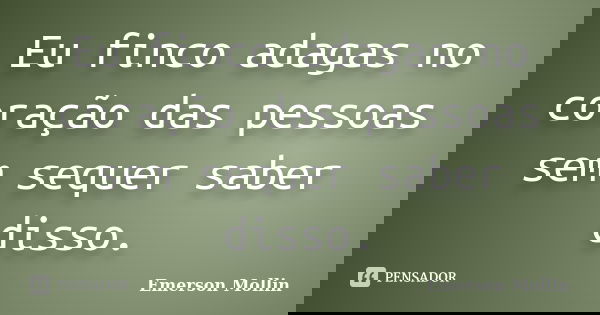 Eu finco adagas no coração das pessoas sem sequer saber disso.... Frase de Emerson Mollin.