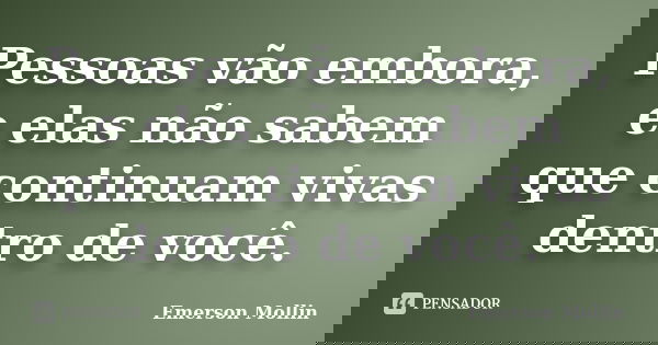 Pessoas vão embora, e elas não sabem que continuam vivas dentro de você.... Frase de Emerson Mollin.