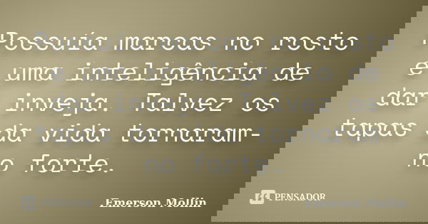 Possuía marcas no rosto e uma inteligência de dar inveja. Talvez os tapas da vida tornaram-no forte.... Frase de Emerson Mollin.