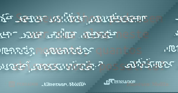 Se seus olhos pudessem ver sua alma neste momento, quantos abismos você possuiria?... Frase de Emerson Mollin.