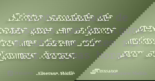 Sinto saudade de pessoas que em alguns minutos me fazem rir por algumas horas.... Frase de Emerson Mollin.
