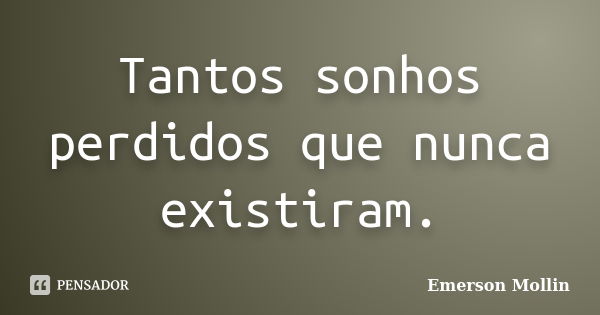 Tantos sonhos perdidos que nunca existiram.... Frase de Emerson Mollin.