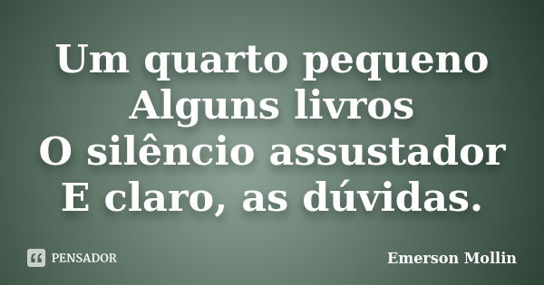 Um quarto pequeno Alguns livros O silêncio assustador E claro, as dúvidas.... Frase de Emerson Mollin.