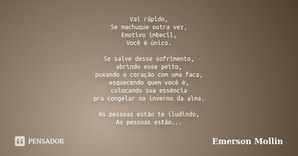 Vai rápido, Se machuque outra vez, Emotivo imbecil, Você é único. Se salve desse sofrimento, abrindo esse peito, puxando o coração com uma faca, esquecendo quem... Frase de Emerson Mollin.