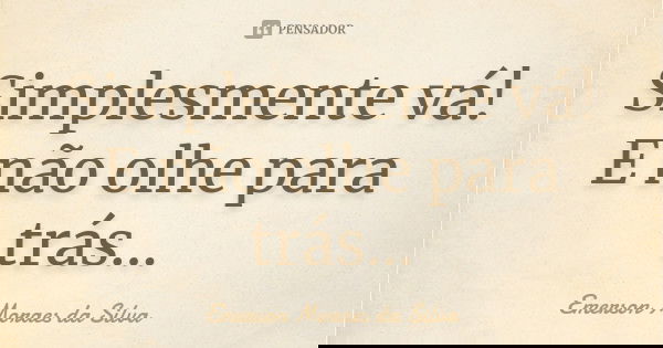 Simplesmente vá! E não olhe para trás...... Frase de Emerson Moraes da Silva.