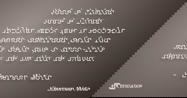 Você é tímida você é linda brilha mais que a estrela sendo admirada pela lua mais bela que o arco-íris depois de um dia de chuva. - Emerson Mota... Frase de Emerson Mota.