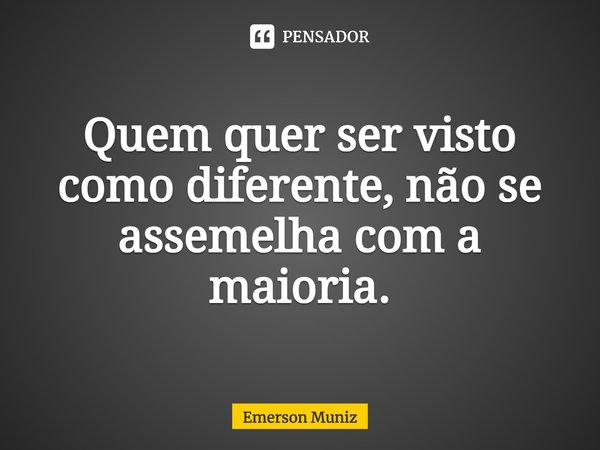 ⁠Quem quer ser visto como diferente, não se assemelha com a maioria.... Frase de Emerson Muniz.