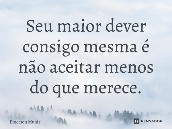 ⁠Seu maior dever consigo mesma é não aceitar menos do que merece.... Frase de Emerson Muniz.