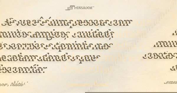 Se você é uma pessoa com muitos amigos, cuidado, muito sorriso e tapinha nas costas acabam dando o que desconfiar.... Frase de emerson Natal.