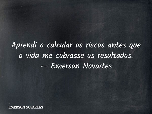Aprendi a calcular os riscos antes que a vida me cobrasse os resultados. — Emerson Novartes⁠... Frase de EMERSON NOVARTES.