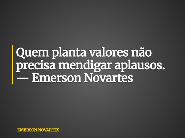 ⁠Quem planta valores não precisa mendigar aplausos. — Emerson Novartes... Frase de EMERSON NOVARTES.