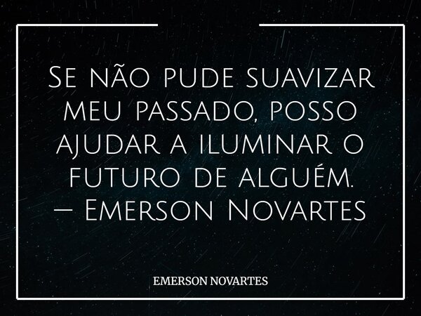 Se não pude suavizar meu passado, posso ajudar a iluminar o futuro de alguém. — Emerson Novartes⁠... Frase de EMERSON NOVARTES.