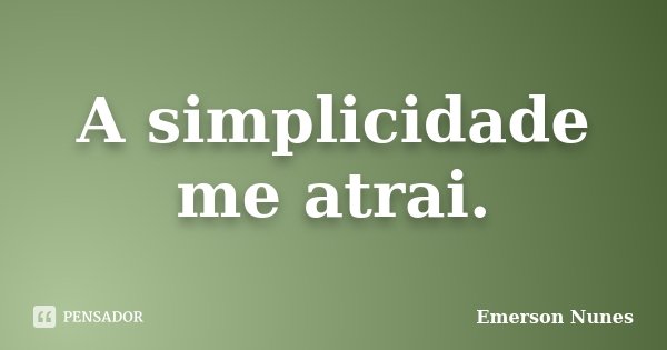 A simplicidade me atrai.... Frase de Emerson Nunes.
