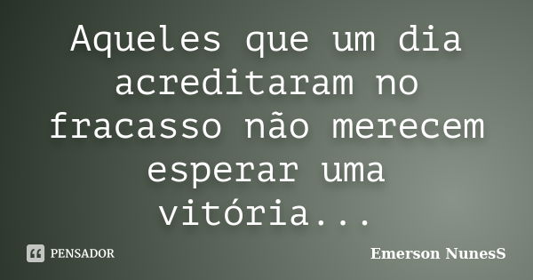 Aqueles que um dia acreditaram no fracasso não merecem esperar uma vitória...... Frase de Emerson NunesS.