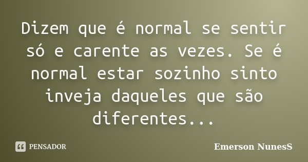 Dizem que é normal se sentir só e carente as vezes. Se é normal estar sozinho sinto inveja daqueles que são diferentes...... Frase de Emerson NunesS.