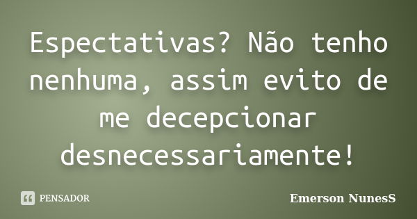 Expectativas? Não tenho nenhuma, assim evito me decepcionar desnecessariamente!... Frase de Emerson NunesS.