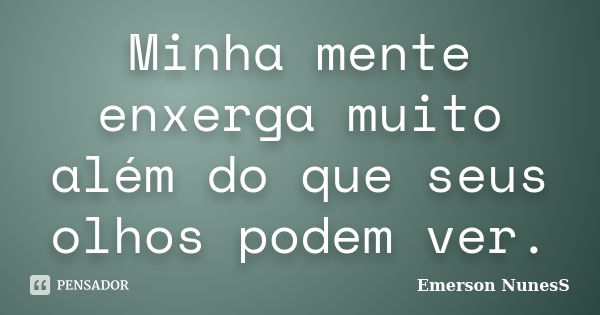 Minha mente enxerga muito além do que seus olhos podem ver.... Frase de Emerson NunesS.