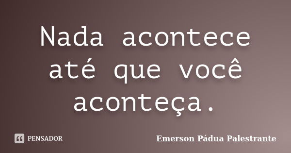 Nada acontece até que você aconteça.... Frase de Emerson Pádua Palestrante.